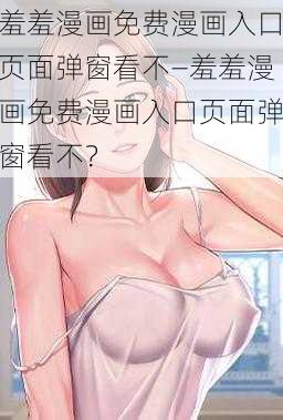 羞羞漫画免费漫画入口页面弹窗看不—羞羞漫画免费漫画入口页面弹窗看不？