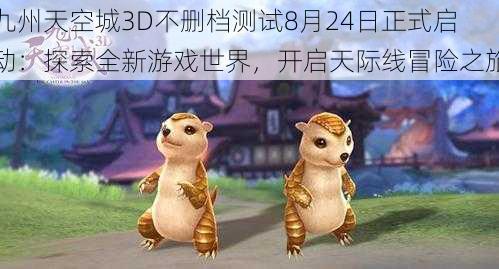 九州天空城3D不删档测试8月24日正式启动：探索全新游戏世界，开启天际线冒险之旅