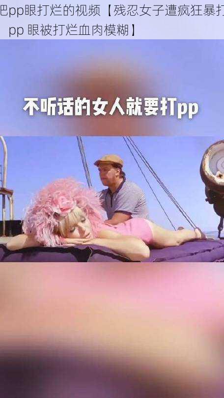 把pp眼打烂的视频【残忍女子遭疯狂暴打，pp 眼被打烂血肉模糊】