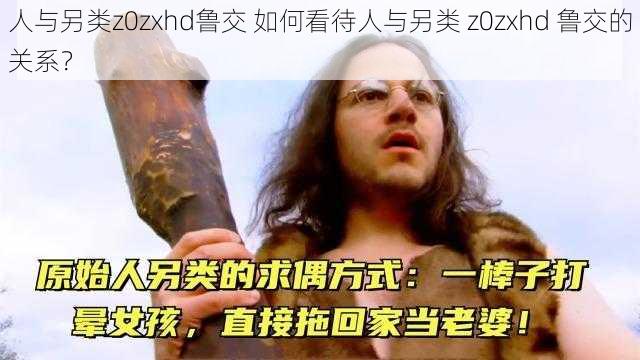 人与另类z0zxhd鲁交 如何看待人与另类 z0zxhd 鲁交的关系？