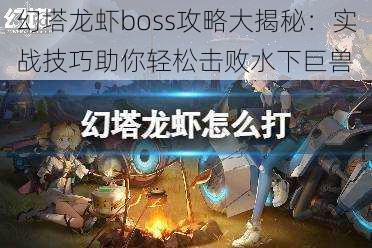 幻塔龙虾boss攻略大揭秘：实战技巧助你轻松击败水下巨兽