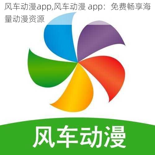 风车动漫app,风车动漫 app：免费畅享海量动漫资源