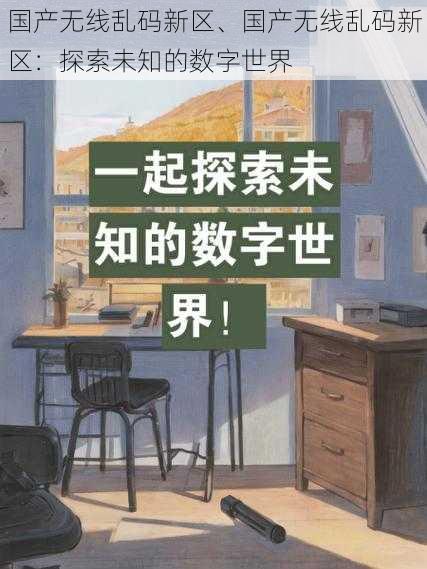 国产无线乱码新区、国产无线乱码新区：探索未知的数字世界