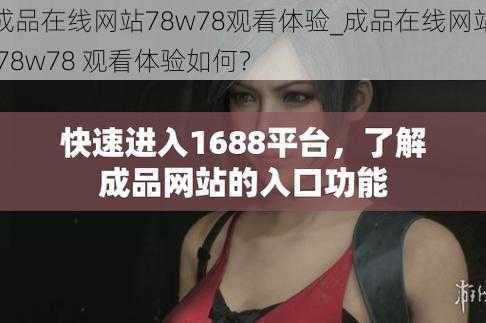 成品在线网站78w78观看体验_成品在线网站 78w78 观看体验如何？