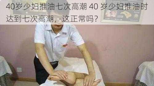 40岁少妇推油七次高潮 40 岁少妇推油时达到七次高潮，这正常吗？