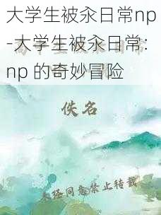 大学生被汆日常np-大学生被汆日常：np 的奇妙冒险