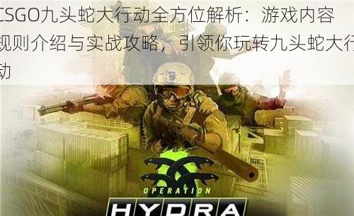 CSGO九头蛇大行动全方位解析：游戏内容规则介绍与实战攻略，引领你玩转九头蛇大行动