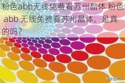 粉色abb无线免费看苏州晶体 粉色 abb 无线免费看苏州晶体，是真的吗？