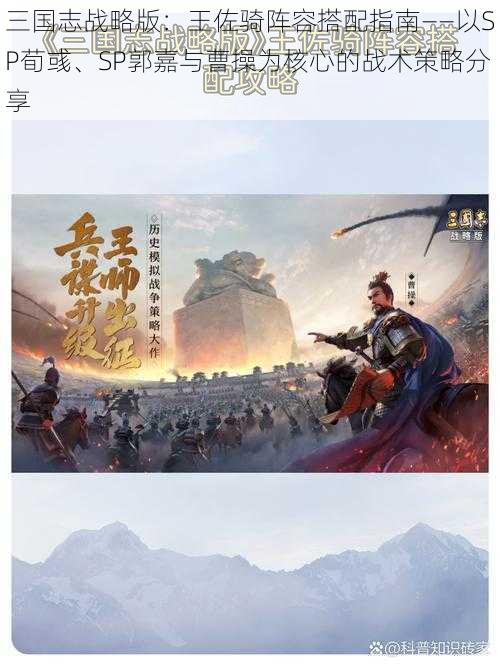 三国志战略版：王佐骑阵容搭配指南——以SP荀彧、SP郭嘉与曹操为核心的战术策略分享