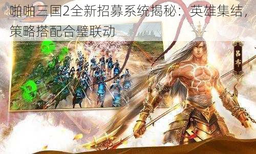 啪啪三国2全新招募系统揭秘：英雄集结，策略搭配合璧联动