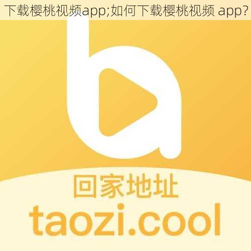 下载樱桃视频app;如何下载樱桃视频 app？