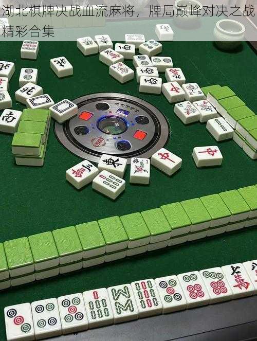 湖北棋牌决战血流麻将，牌局巅峰对决之战精彩合集