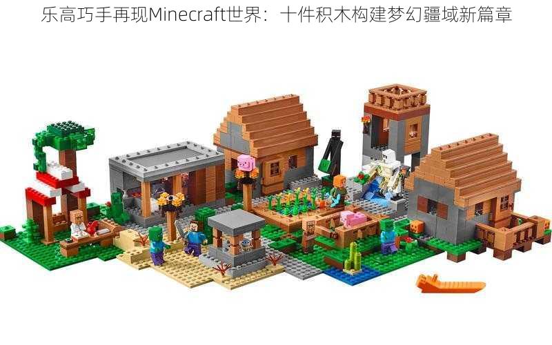 乐高巧手再现Minecraft世界：十件积木构建梦幻疆域新篇章