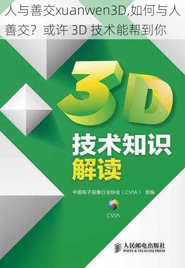 人与善交xuanwen3D,如何与人善交？或许 3D 技术能帮到你