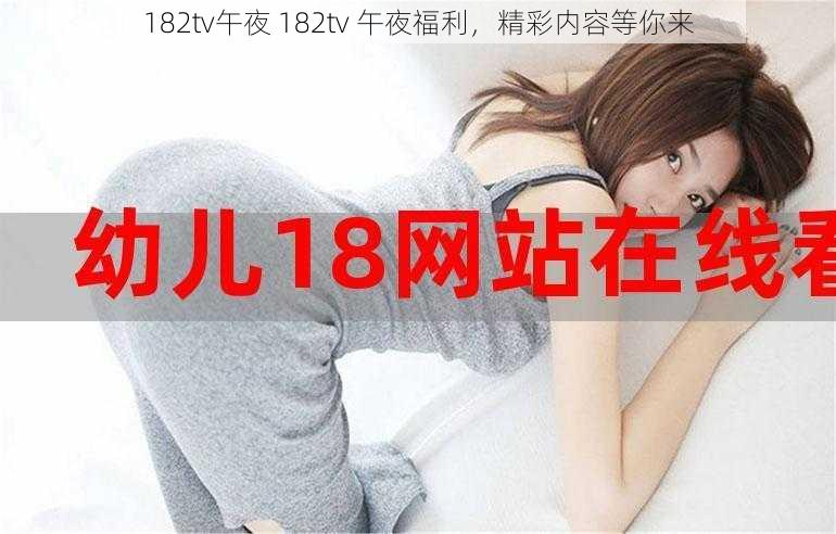 182tv午夜 182tv 午夜福利，精彩内容等你来