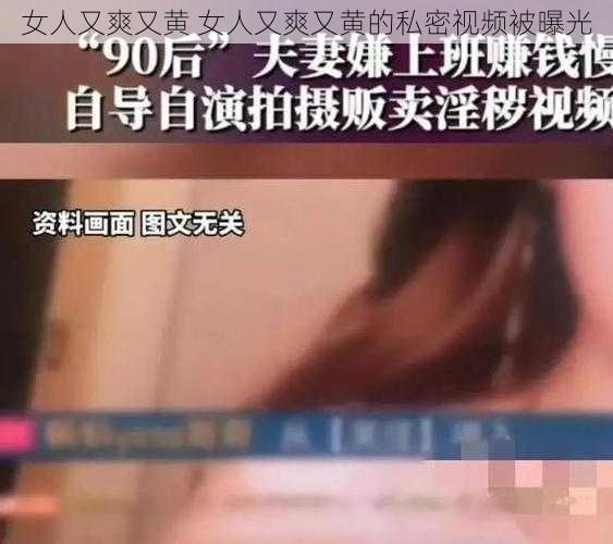 女人又爽又黄 女人又爽又黄的私密视频被曝光