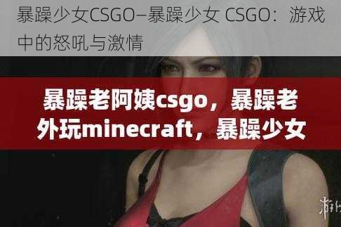 暴躁少女CSGO—暴躁少女 CSGO：游戏中的怒吼与激情