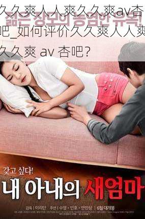 久久爽人人爽久久爽av杏吧_如何评价久久爽人人爽久久爽 av 杏吧？