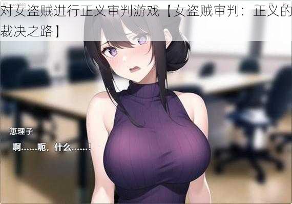 对女盗贼进行正义审判游戏【女盗贼审判：正义的裁决之路】