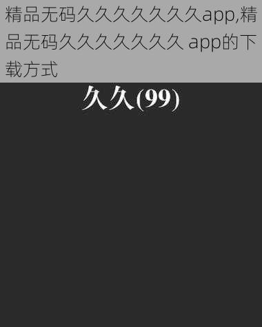 精品无码久久久久久久久app,精品无码久久久久久久久 app的下载方式