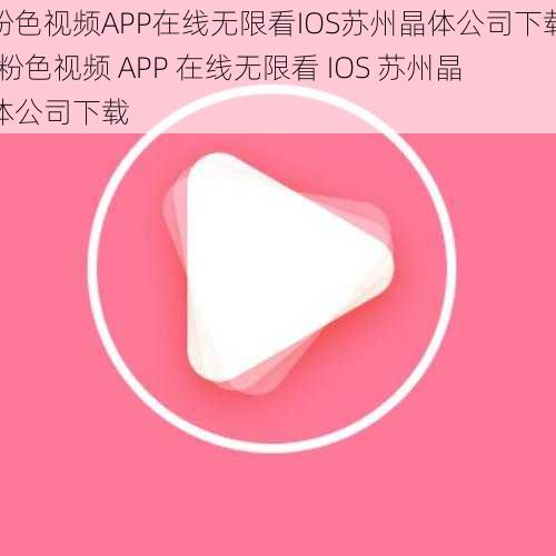 粉色视频APP在线无限看IOS苏州晶体公司下载;粉色视频 APP 在线无限看 IOS 苏州晶体公司下载