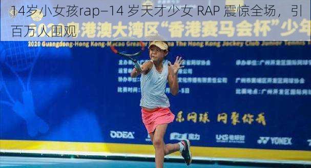 14岁小女孩rap—14 岁天才少女 RAP 震惊全场，引百万人围观