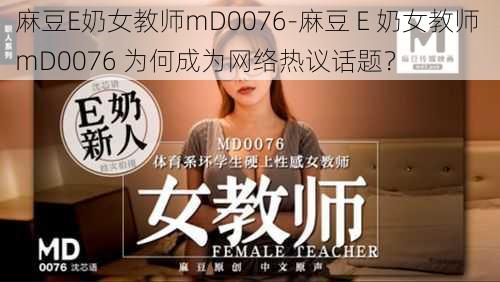 麻豆E奶女教师mD0076-麻豆 E 奶女教师 mD0076 为何成为网络热议话题？