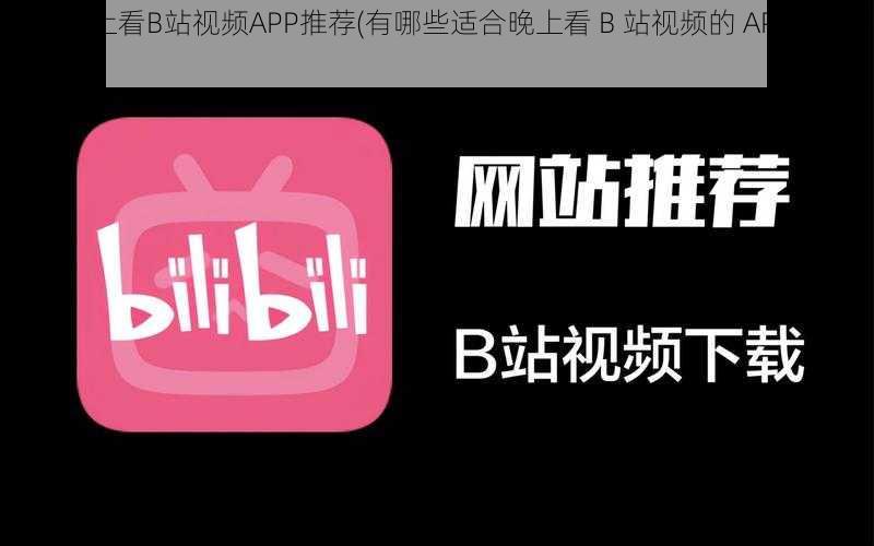 适合晚上看B站视频APP推荐(有哪些适合晚上看 B 站视频的 APP 推荐？)