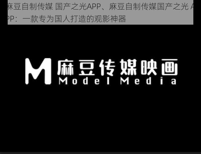 麻豆自制传媒 国产之光APP、麻豆自制传媒国产之光 APP：一款专为国人打造的观影神器