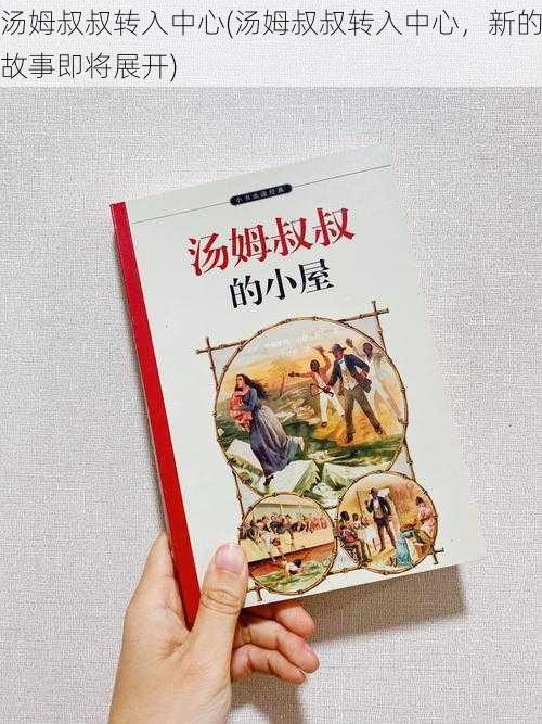 汤姆叔叔转入中心(汤姆叔叔转入中心，新的故事即将展开)