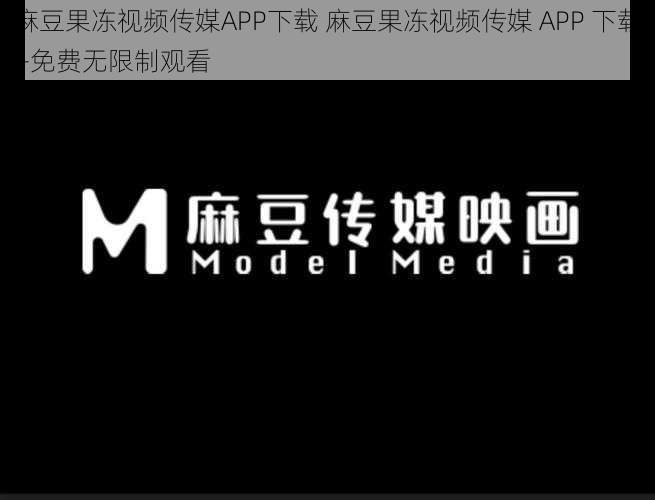 麻豆果冻视频传媒APP下载 麻豆果冻视频传媒 APP 下载—免费无限制观看