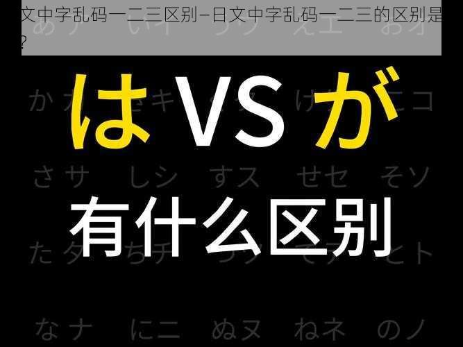 日文中字乱码一二三区别—日文中字乱码一二三的区别是什么？