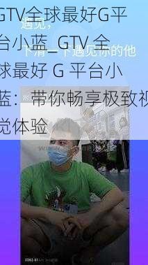 GTV全球最好G平台小蓝_GTV 全球最好 G 平台小蓝：带你畅享极致视觉体验