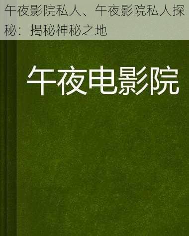 午夜影院私人、午夜影院私人探秘：揭秘神秘之地