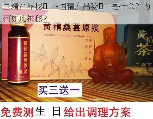 国精产品秘️一-国精产品秘️一是什么？为何如此神秘？