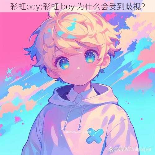 彩虹boy;彩虹 boy 为什么会受到歧视？