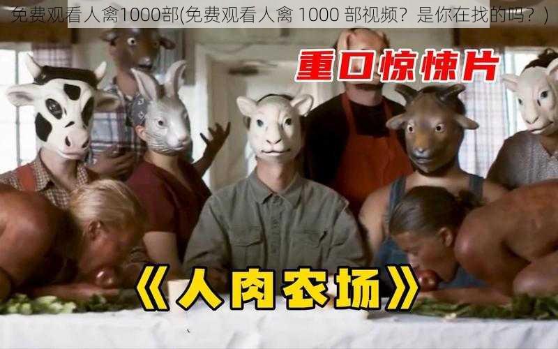 免费观看人禽1000部(免费观看人禽 1000 部视频？是你在找的吗？)