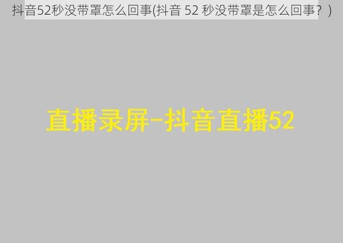 抖音52秒没带罩怎么回事(抖音 52 秒没带罩是怎么回事？)