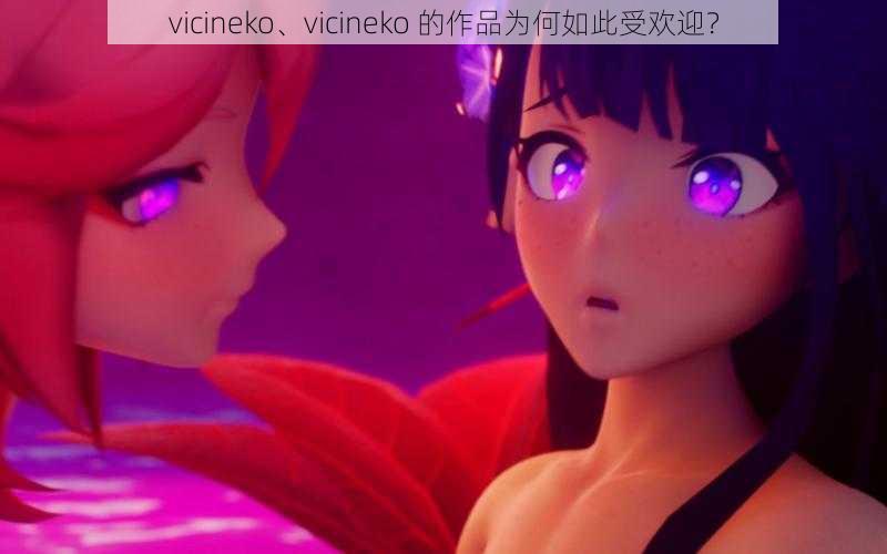 vicineko、vicineko 的作品为何如此受欢迎？