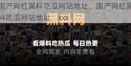 国产网红黑料吃瓜网站地址、国产网红黑料吃瓜网站地址：xxx