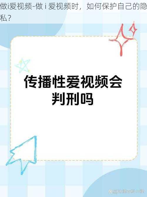 做i爱视频-做 i 爱视频时，如何保护自己的隐私？