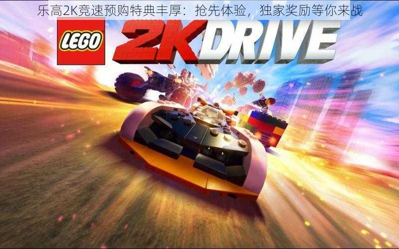 乐高2K竞速预购特典丰厚：抢先体验，独家奖励等你来战