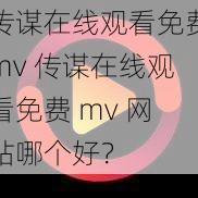 传谋在线观看免费mv 传谋在线观看免费 mv 网站哪个好？