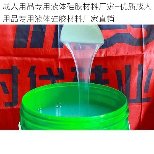 成人用品专用液体硅胶材料厂家—优质成人用品专用液体硅胶材料厂家直销