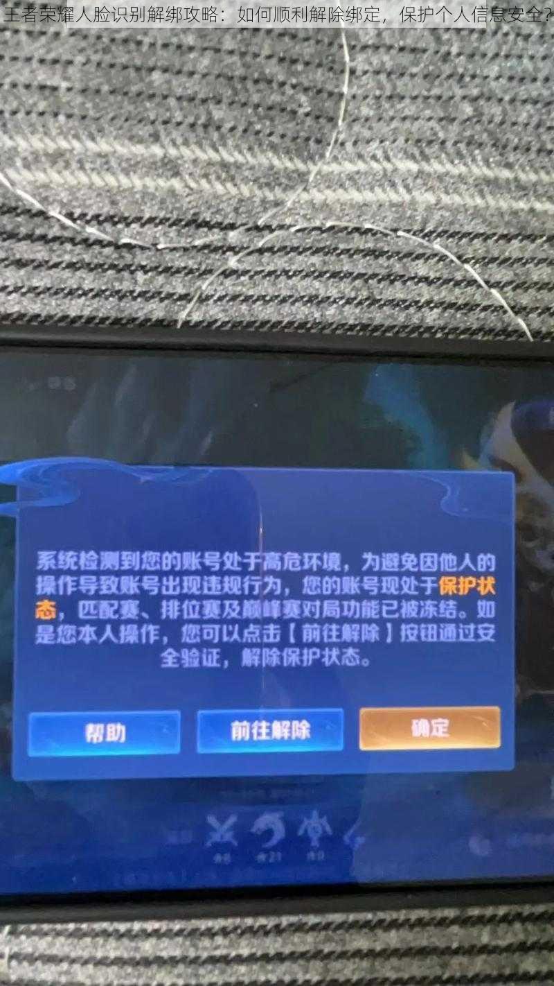 王者荣耀人脸识别解绑攻略：如何顺利解除绑定，保护个人信息安全？