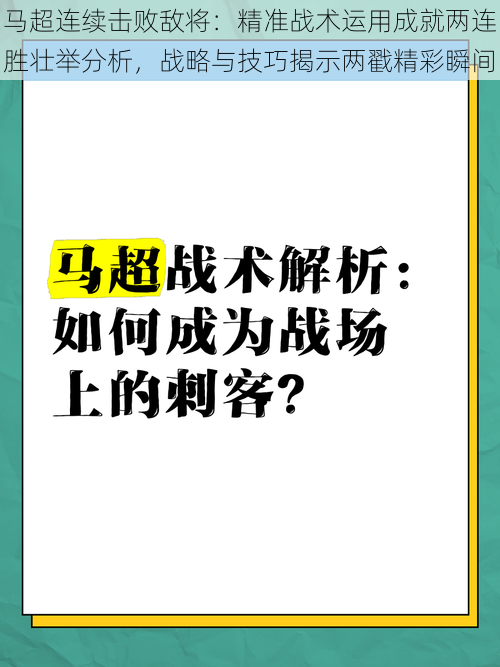 马超连续击败敌将：精准战术运用成就两连胜壮举分析，战略与技巧揭示两戳精彩瞬间