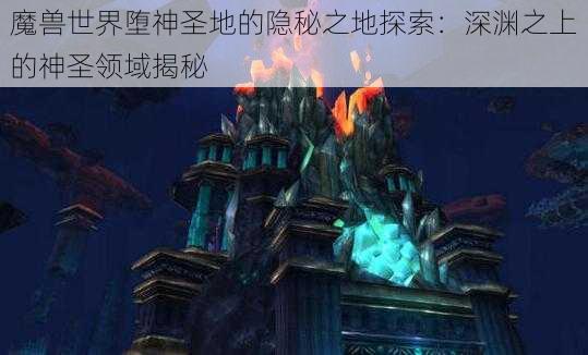 魔兽世界堕神圣地的隐秘之地探索：深渊之上的神圣领域揭秘