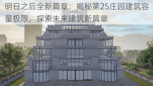 明日之后全新篇章：揭秘第25庄园建筑容量极限，探索未来建筑新篇章