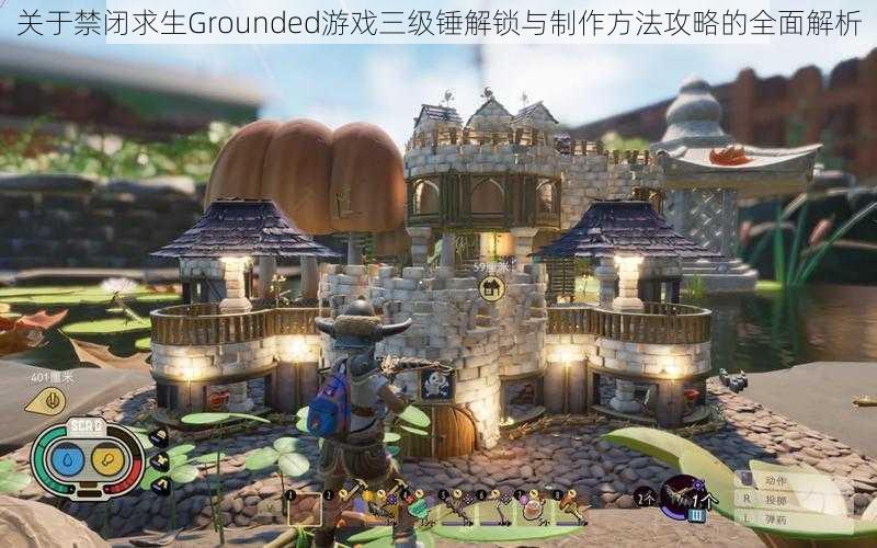 关于禁闭求生Grounded游戏三级锤解锁与制作方法攻略的全面解析