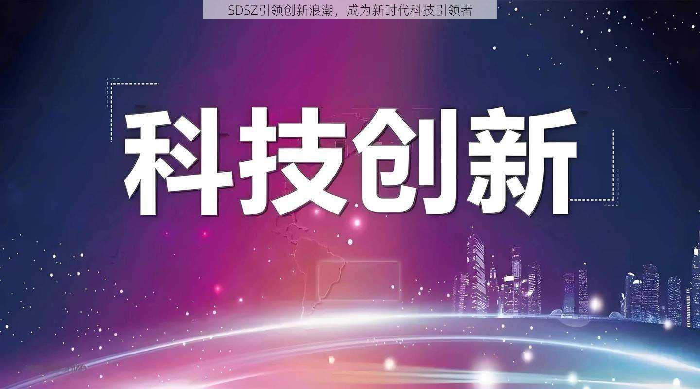 SDSZ引领创新浪潮，成为新时代科技引领者